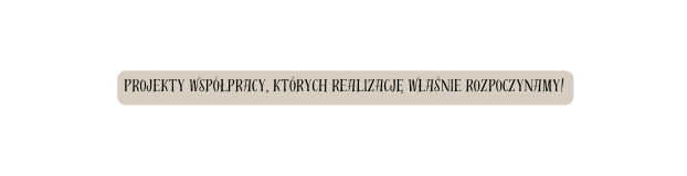 Projekty współpracy których realizację właśnie rozpoczynamy